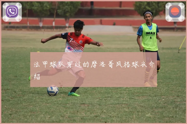 法甲球队穿过的摩洛哥风格球衣介绍