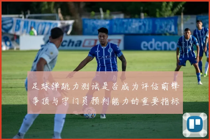 足球弹跳力测试是否成为评估前锋争顶与守门员预判能力的重要指标