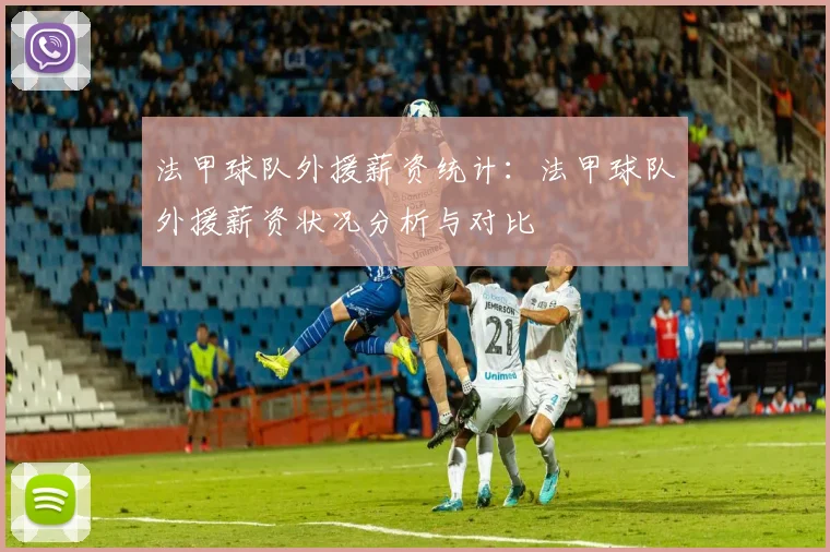 法甲球队外援薪资统计：法甲球队外援薪资状况分析与对比