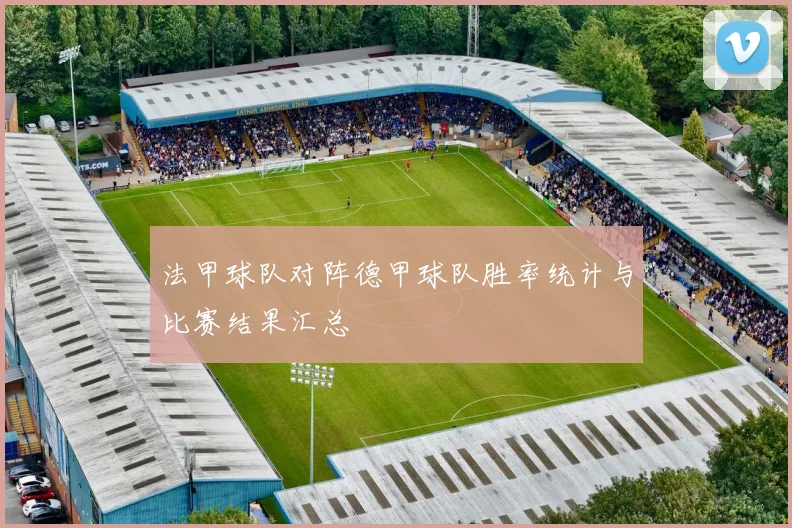 法甲球队对阵德甲球队胜率统计与比赛结果汇总