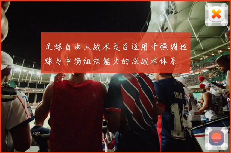 足球自由人战术是否适用于强调控球与中场组织能力的技战术体系