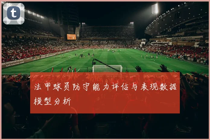 法甲球员防守能力评估与表现数据模型分析