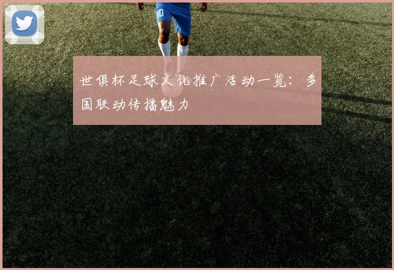 世俱杯足球文化推广活动一览：多国联动传播魅力