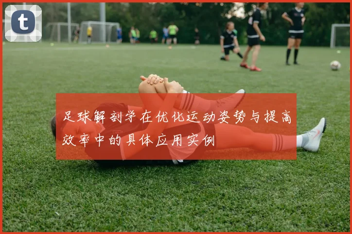 足球解剖学在优化运动姿势与提高效率中的具体应用实例