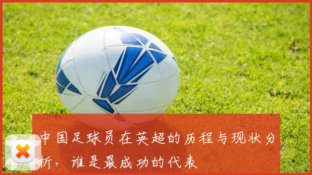 中国足球员在英超的历程与现状分析，谁是最成功的代表