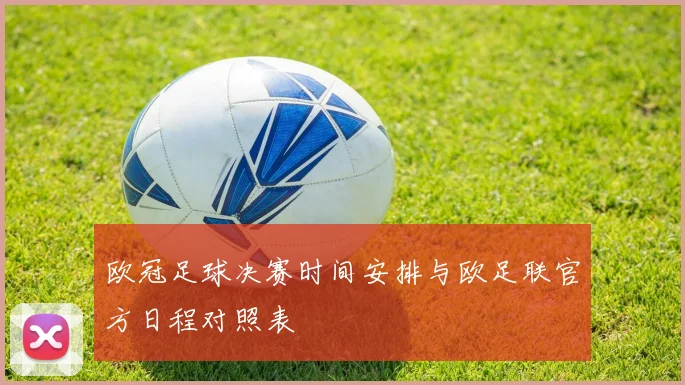 欧冠足球决赛时间安排与欧足联官方日程对照表