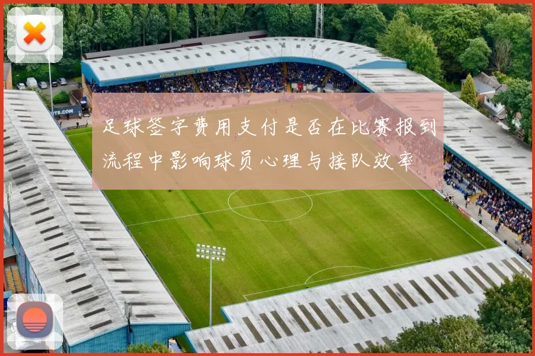 足球签字费用支付是否在比赛报到流程中影响球员心理与接队效率