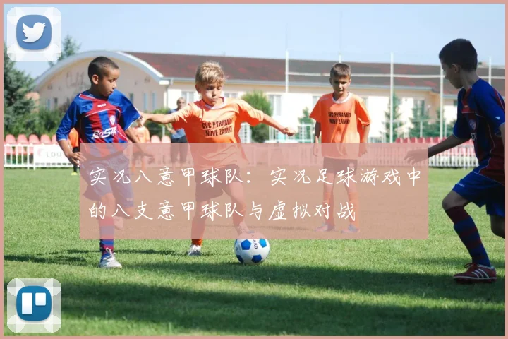 实况八意甲球队：实况足球游戏中的八支意甲球队与虚拟对战