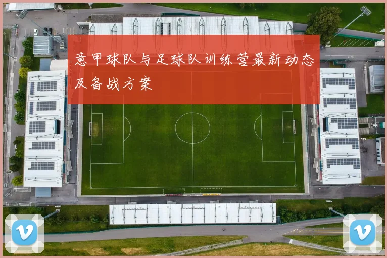 意甲球队与足球队训练营最新动态及备战方案